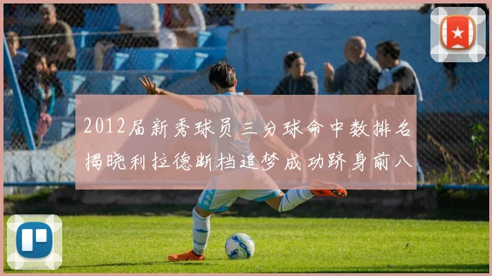 2012届新秀球员三分球命中数排名揭晓利拉德断档追梦成功跻身前八