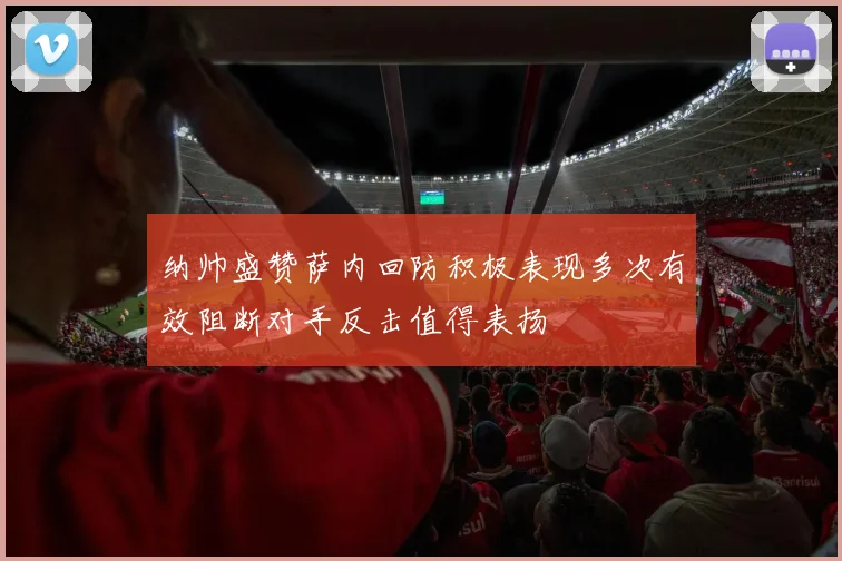 纳帅盛赞萨内回防积极表现多次有效阻断对手反击值得表扬